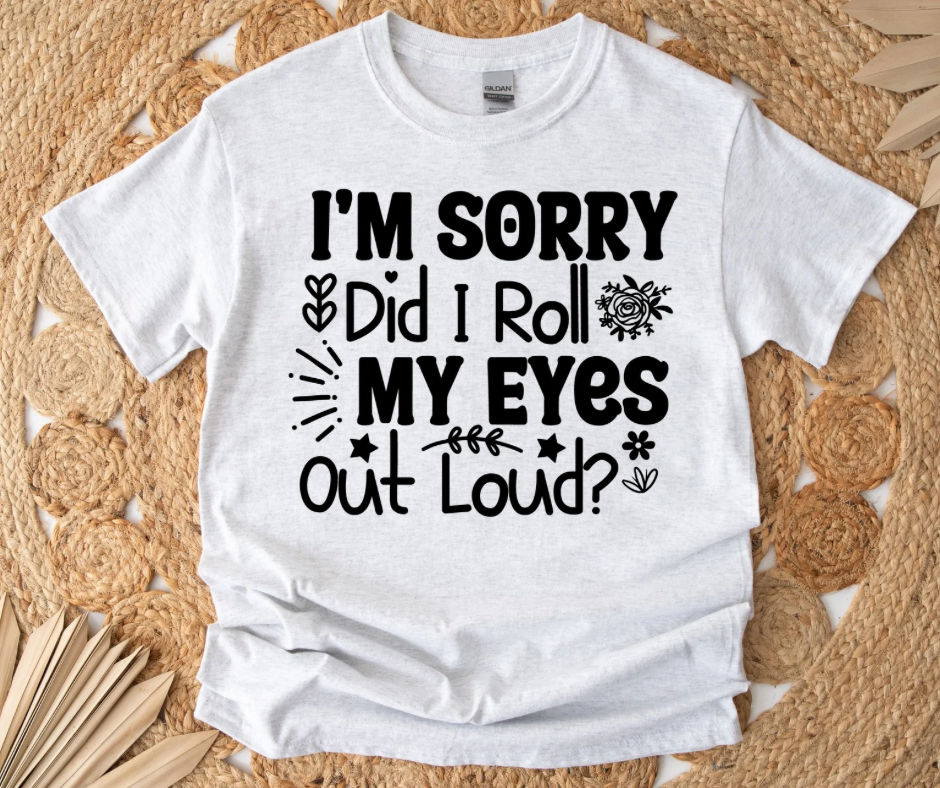 I’m Sorry, Did I Roll My Eyes Out Loud (DTF MOCKUP TEE)